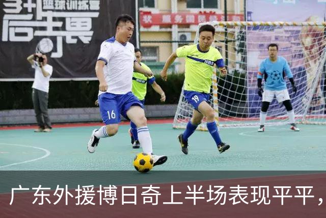 广东外援博日奇上半场表现平平，数据揭示诸多挑战