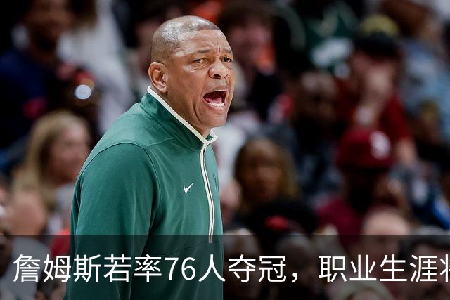 詹姆斯若率76人夺冠，职业生涯将迎来辉煌收官